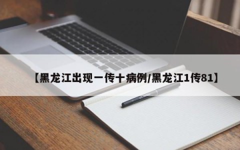 【黑龙江出现一传十病例/黑龙江1传81】