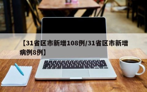 【31省区市新增108例/31省区市新增病例8例】
