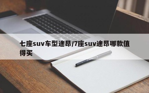 七座suv车型途昂/7座suv途昂哪款值得买