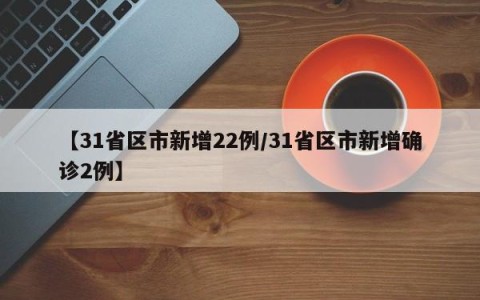 【31省区市新增22例/31省区市新增确诊2例】