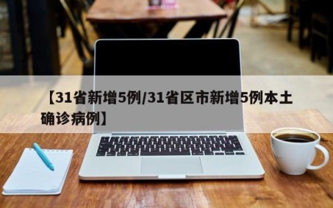 【31省新增5例/31省区市新增5例本土确诊病例】