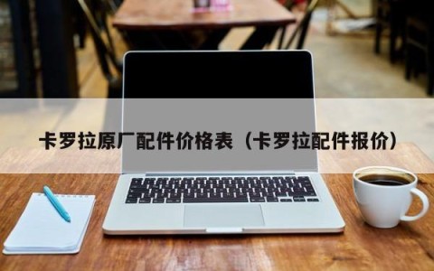 卡罗拉原厂配件价格表（卡罗拉配件报价）