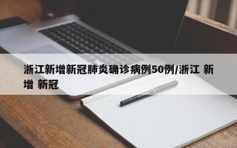 浙江新增新冠肺炎确诊病例50例/浙江 新增 新冠