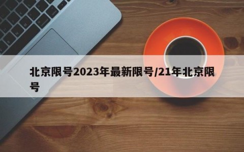北京限号2023年最新限号/21年北京限号