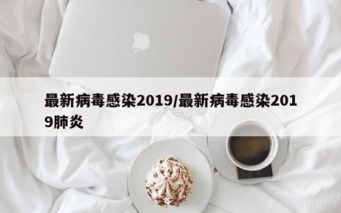 最新病毒感染2019/最新病毒感染2019肺炎