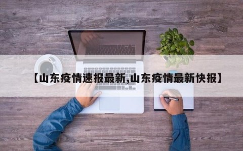 【山东疫情速报最新,山东疫情最新快报】